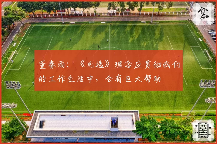 董春雨：《毛选》理念应贯彻我们的工作生活中，会有巨大帮助