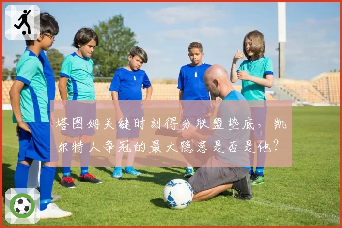 塔图姆关键时刻得分联盟垫底，凯尔特人争冠的最大隐患是否是他？