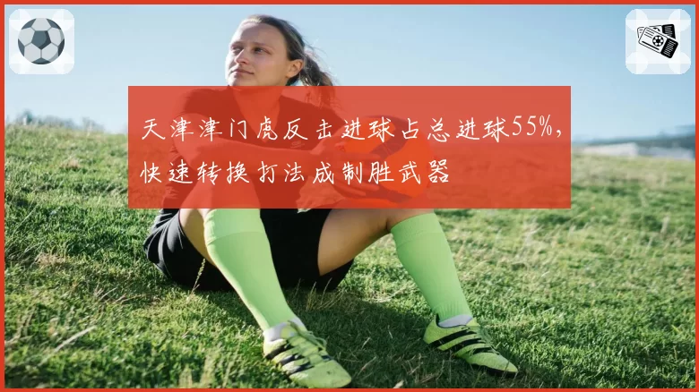 天津津门虎反击进球占总进球55%，快速转换打法成制胜武器