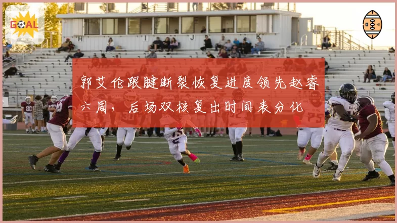 郭艾伦跟腱断裂恢复进度领先赵睿六周，后场双核复出时间表分化