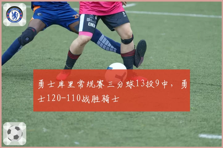 勇士库里常规赛三分球13投9中，勇士120-110战胜骑士