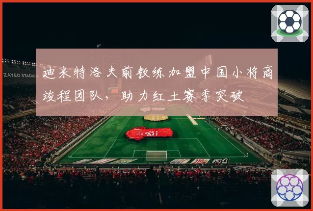 迪米特洛夫前教练加盟中国小将商竣程团队,助力红土赛季突破