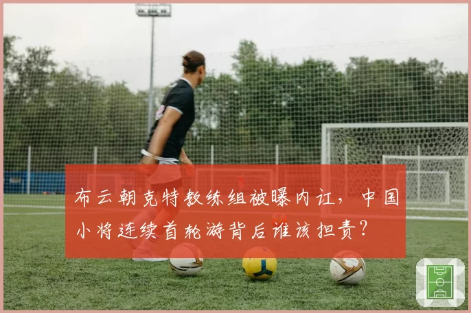 布云朝克特教练组被曝内讧，中国小将连续首轮游背后谁该担责？