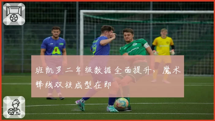 班凯罗二年级数据全面提升,魔术锋线双核成型在即