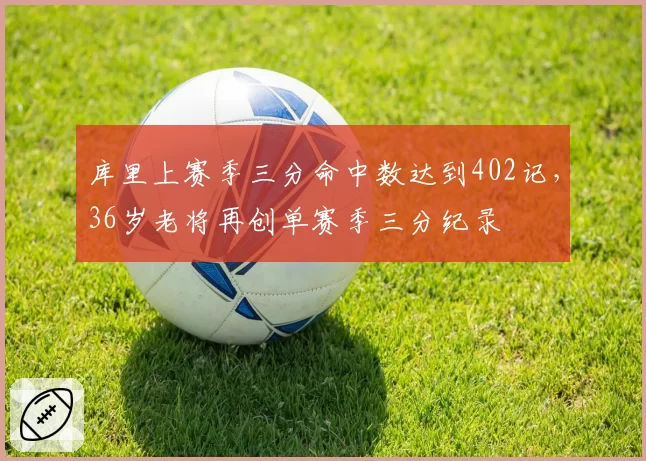 库里上赛季三分命中数达到402记，36岁老将再创单赛季三分纪录