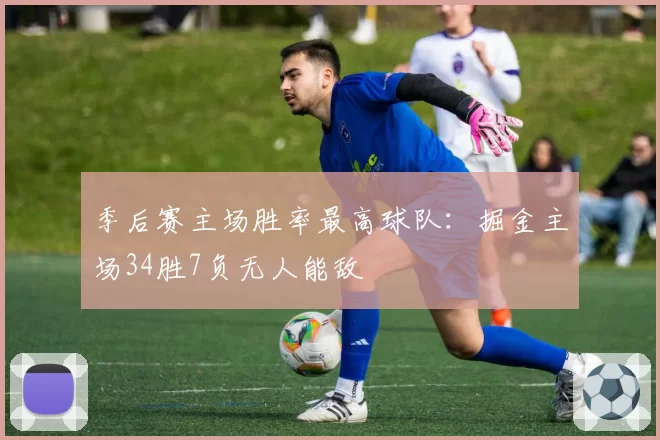 季后赛主场胜率最高球队：掘金主场34胜7负无人能敌