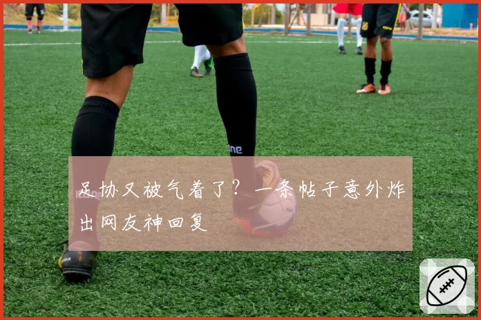 足协又被气着了？一条帖子意外炸出网友神回复