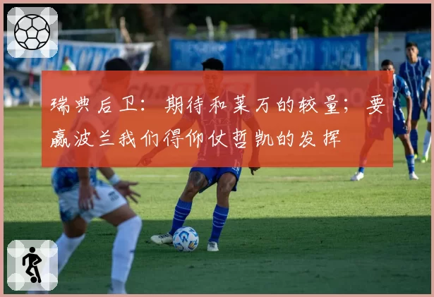 瑞典后卫：期待和莱万的较量；要赢波兰我们得仰仗哲凯的发挥