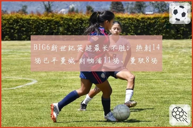 BIG6新世纪英超最长不胜：热刺14场已平曼城 利物浦11场、曼联8场