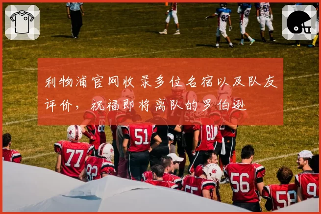 利物浦官网收录多位名宿以及队友评价，祝福即将离队的罗伯逊