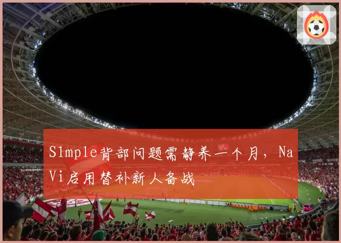 S1mple背部问题需静养一个月，NaVi启用替补新人备战