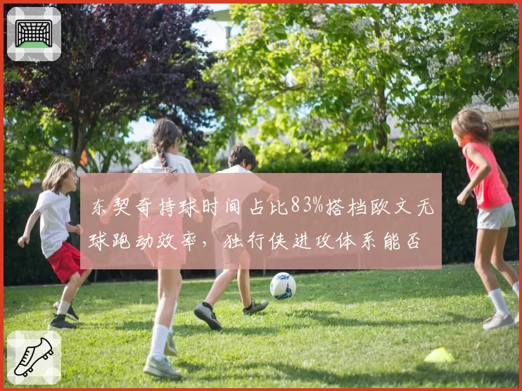 东契奇持球时间占比83%搭档欧文无球跑动效率，独行侠进攻体系能否再升级