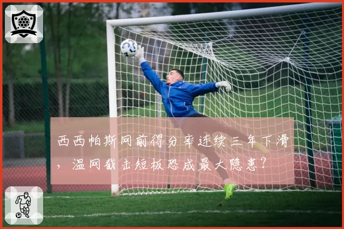 西西帕斯网前得分率连续三年下滑，温网截击短板恐成最大隐患？