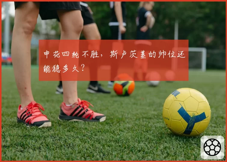 申花四轮不胜,斯卢茨基的帅位还能稳多久?