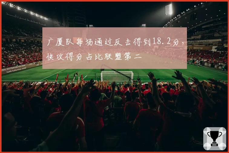广厦队每场通过反击得到18.2分，快攻得分占比联盟第二