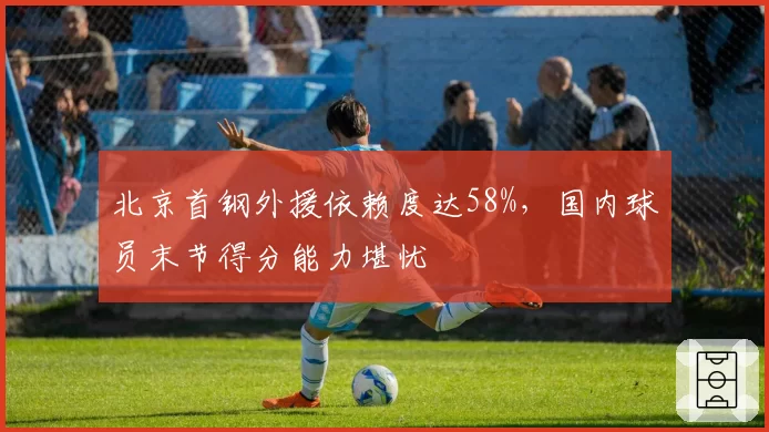 北京首钢外援依赖度达58%，国内球员末节得分能力堪忧