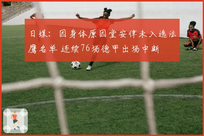 日媒：因身体原因堂安律未入选法鹰名单 连续76场德甲出场中断