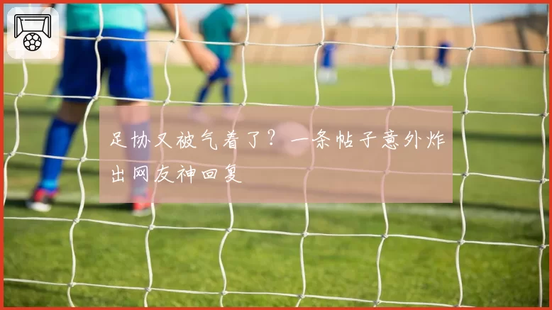 足协又被气着了？一条帖子意外炸出网友神回复