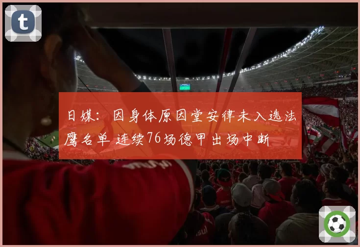 日媒：因身体原因堂安律未入选法鹰名单 连续76场德甲出场中断