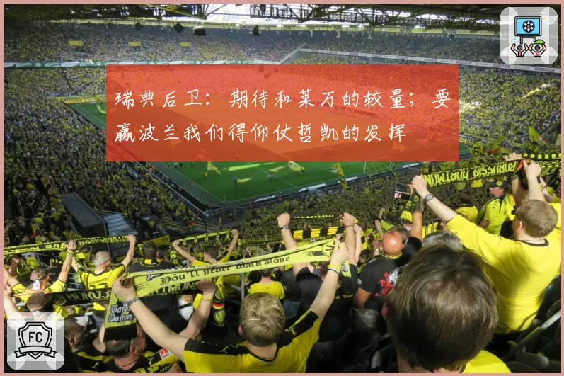 瑞典后卫：期待和莱万的较量；要赢波兰我们得仰仗哲凯的发挥