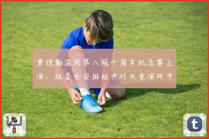 费德勒温网第八冠十周年纪念赛上演，组委会安排经典对决重演环节