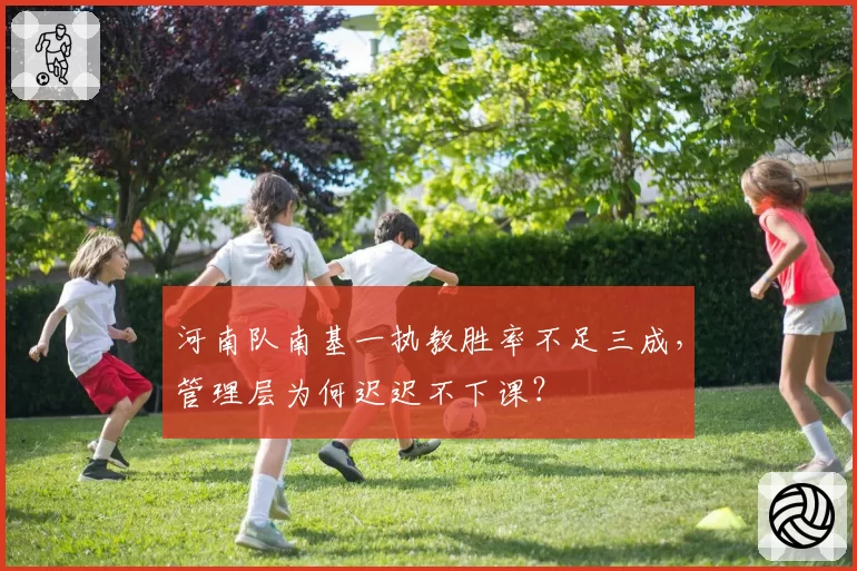 河南队南基一执教胜率不足三成，管理层为何迟迟不下课？