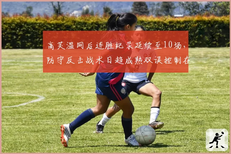 高芙温网后连胜纪录延续至10场,防守反击战术日趋成熟双误控制在1.5次