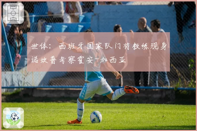 世体：西班牙国家队门将教练现身诺坎普考察霍安-加西亚